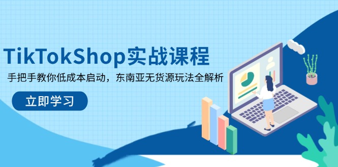 TikTokShop实战课程，手把手教你低成本启动，东南亚无货源玩法全解析财创网络学堂-引流教程-网赚教程-副业教程-引流技术-副业-网络赚钱项目课程网