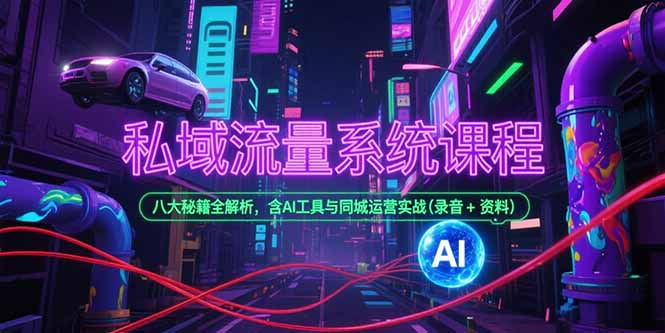 私域流量系统课程，八大秘籍全解析，含AI工具与同城运营实战(录音+资料财创网络学堂-引流教程-网赚教程-副业教程-引流技术-副业-网络赚钱项目课程网