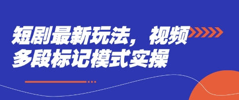 短剧最新玩法，视频多段标记模式实操-课程网