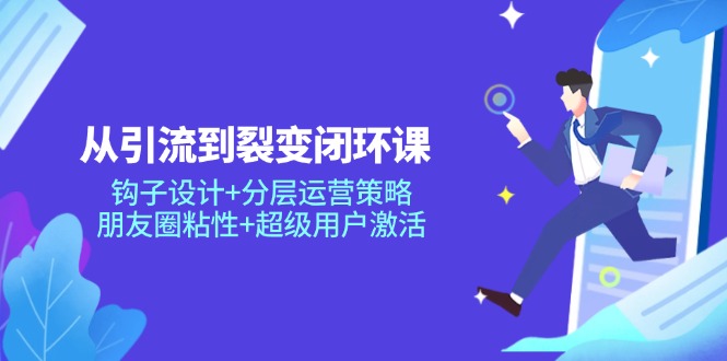 从引流到裂变闭环课：钩子设计+分层运营策略，朋友圈粘性+超级用户激活财创网络学堂-引流教程-网赚教程-副业教程-引流技术-副业-网络赚钱项目课程网