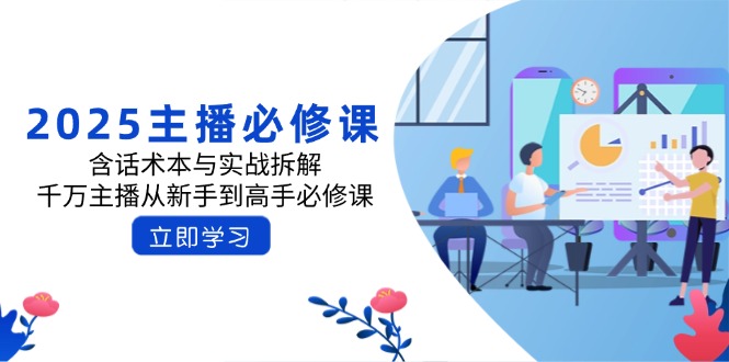 2025主播必修课：含话术本与实战拆解，千万主播从新手到高手必修课-课程网