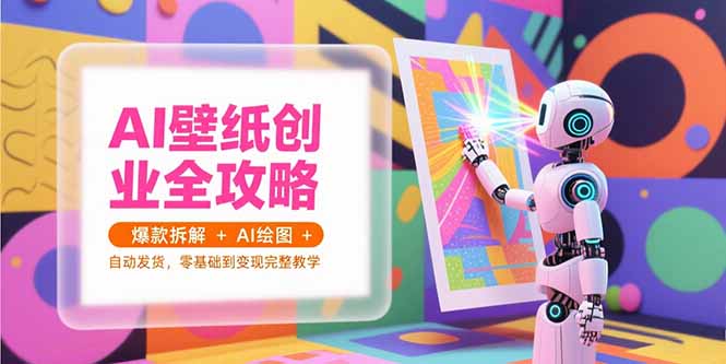 AI壁纸创业全攻略，爆款拆解+AI绘图+自动发货，零基础到变现完整教学财创网络学堂-引流教程-网赚教程-副业教程-引流技术-副业-网络赚钱项目课程网