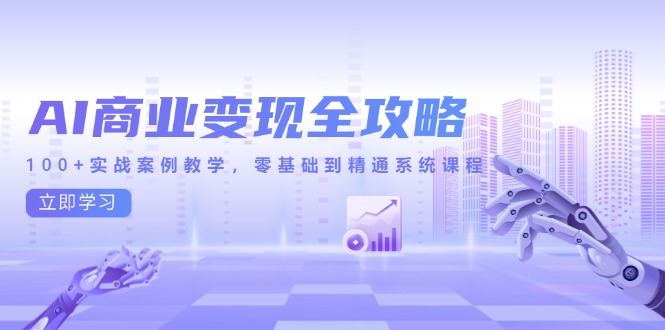 AI商业变现全攻略，100+实战案例教学，零基础到精通系统课程财创网络学堂-引流教程-网赚教程-副业教程-引流技术-副业-网络赚钱项目课程网