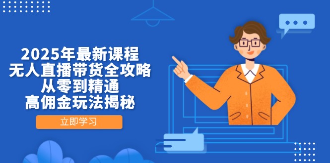 2025年最新课程，无人直播带货全攻略，从零到精通，高佣金玩法揭秘-课程网