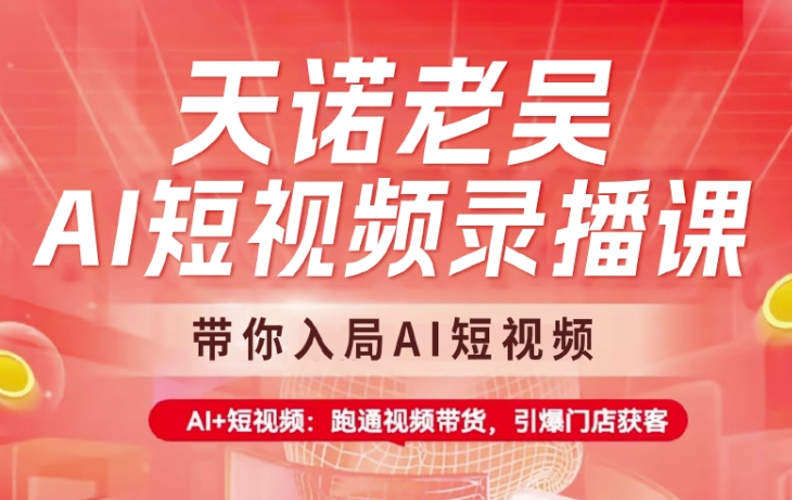 天诺老吴AI短视频录播课，带你入局AI短视频，AI+短视频，跑通视频带货-课程网