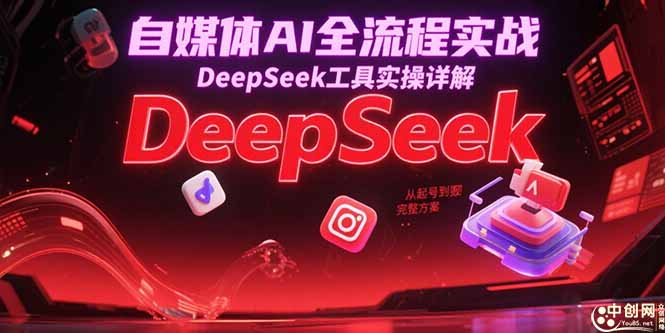 自媒体AI全流程实战，DeepSeek工具实操详解，从起号到变现完整方案财创网络学堂-引流教程-网赚教程-副业教程-引流技术-副业-网络赚钱项目课程网
