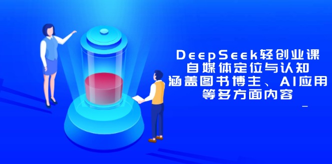 DeepSeek轻创业课：自媒体定位与认知，涵盖图书博主、AI应用等多方面内容-课程网