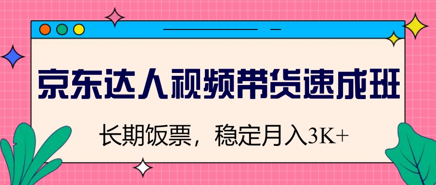 京东达人视频带货速成班，长期饭票，稳定月入3K财创网络学堂-引流教程-网赚教程-副业教程-引流技术-副业-网络赚钱项目课程网