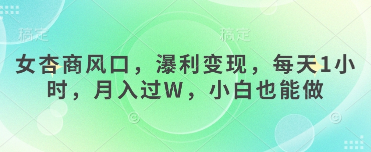 女杏商风口，瀑利变现，每天1小时，月入过W，小白也能做-课程网