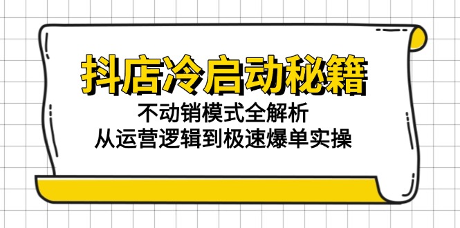 抖店冷启动秘籍：不动销模式全解析，从运营逻辑到极速爆单实操财创网络学堂-引流教程-网赚教程-副业教程-引流技术-副业-网络赚钱项目课程网