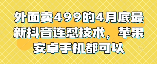 外面卖499的4月底最新抖音连怼技术，苹果安卓手机都可以-课程网