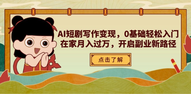 AI短剧写作变现，0基础轻松入门，在家月入过万，开启副业新路径财创网络学堂-引流教程-网赚教程-副业教程-引流技术-副业-网络赚钱项目课程网