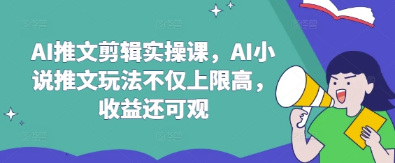 AI推文剪辑实操课，AI小说推文玩法不仅上限高，收益还可观财创网络学堂-引流教程-网赚教程-副业教程-引流技术-副业-网络赚钱项目课程网