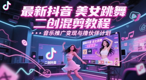 最新抖音美女跳舞二创混剪教程，流量高，音乐推广变现与撸伙伴计划财创网络学堂-引流教程-网赚教程-副业教程-引流技术-副业-网络赚钱项目课程网