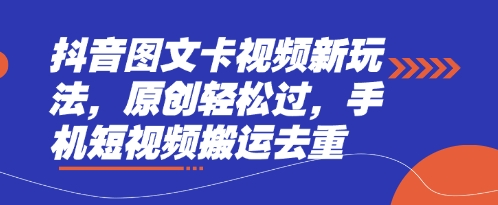 抖音图文卡视频新玩法，原创轻松过，手机短视频搬运去重-课程网