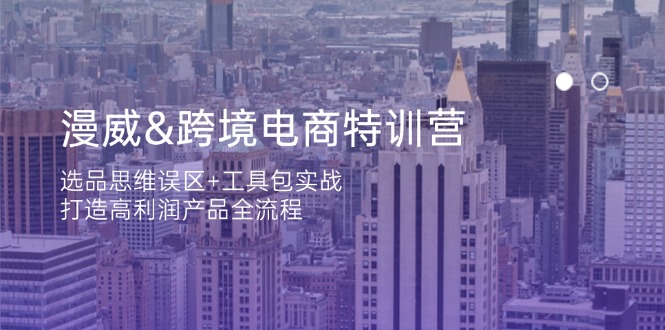 漫威 跨境电商特训营：选品思维误区+工具包实战，打造高利润产品全流程-课程网