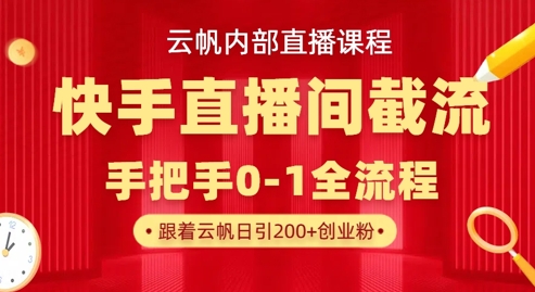 云帆内部直播课·快手直播间截流玩法，日引100+创业粉-课程网