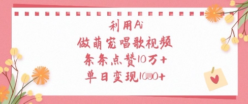 利用Ai做萌宠唱歌视频，条条点赞10W+，单日变现1k财创网络学堂-引流教程-网赚教程-副业教程-引流技术-副业-网络赚钱项目课程网