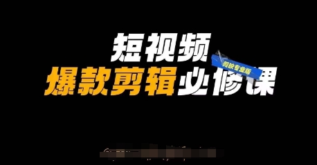 短视频爆款剪辑必修课，剪映专业版实操+自媒体技巧-课程网