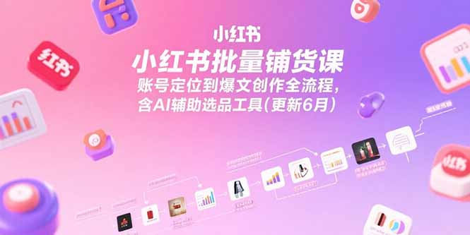 小红书批量铺货课，账号定位到爆文创作全流程，含AI辅助选品工具(更新6月财创网络学堂-引流教程-网赚教程-副业教程-引流技术-副业-网络赚钱项目课程网