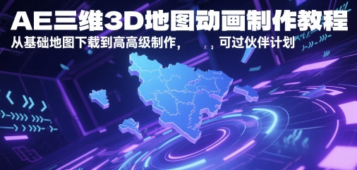AE三维3D地图动画制作教程，从基础地图下载到高级制作，可过伙伴计划财创网络学堂-引流教程-网赚教程-副业教程-引流技术-副业-网络赚钱项目课程网