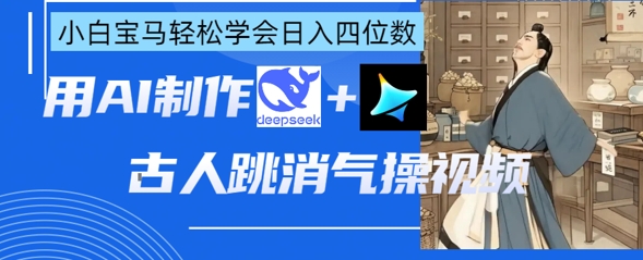 AI古人跳消气操视频制作，deepseek+即梦，小白宝马轻松学会日入四位数财创网络学堂-引流教程-网赚教程-副业教程-引流技术-副业-网络赚钱项目课程网