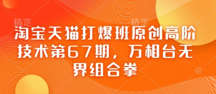 淘宝天猫打爆班原创高阶技术第67期，万相台无界组合拳-课程网