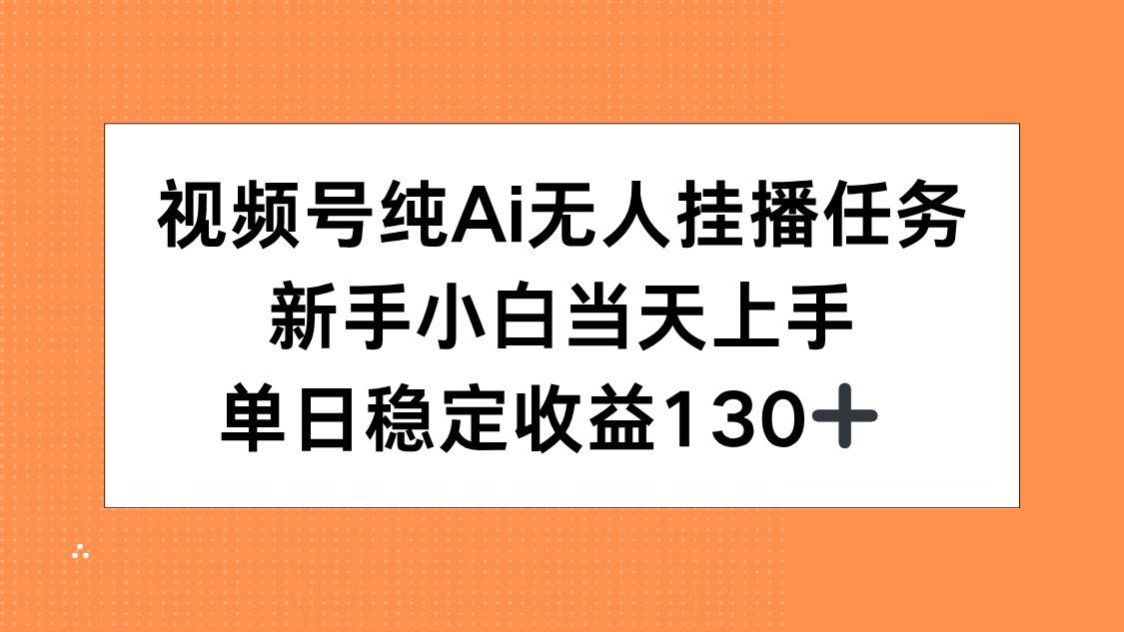 视频号纯AI无人挂播任务，新手小白当天上手，单日稳定收益130+财创网络学堂-引流教程-网赚教程-副业教程-引流技术-副业-网络赚钱项目课程网