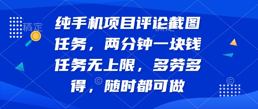 纯手机项目评论截图任务，两分钟一块钱 任务无上限多劳多得，随时随地…-课程网
