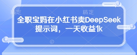 全职宝妈在小红书卖DeepSeek提示词，一天收益1k财创网络学堂-引流教程-网赚教程-副业教程-引流技术-副业-网络赚钱项目课程网