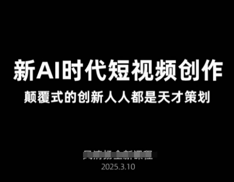 AI新时代短视频创作2025年3月新课，​颠覆式的创新人人都是天才策划-课程网