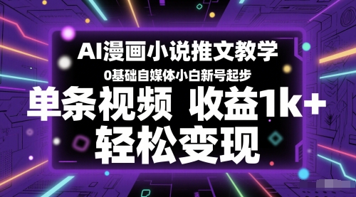 AI漫画小说推文教学，0基础自媒体小白新号起步，单条视频收益1k+，轻松变现财创网络学堂-引流教程-网赚教程-副业教程-引流技术-副业-网络赚钱项目课程网