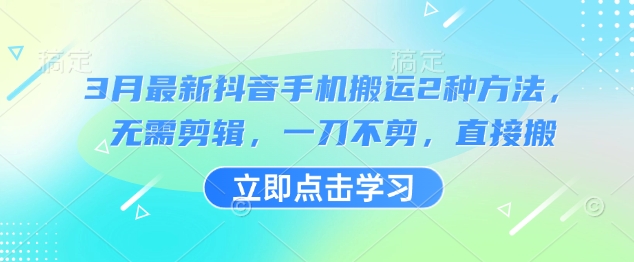 3月最新抖音手机搬运2种方法，无需剪辑，一刀不剪，直接搬财创网络学堂-引流教程-网赚教程-副业教程-引流技术-副业-网络赚钱项目课程网