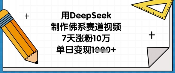 用DeepSeek制作佛系赛道视频，7天涨粉10万，单日变现1k财创网络学堂-引流教程-网赚教程-副业教程-引流技术-副业-网络赚钱项目课程网