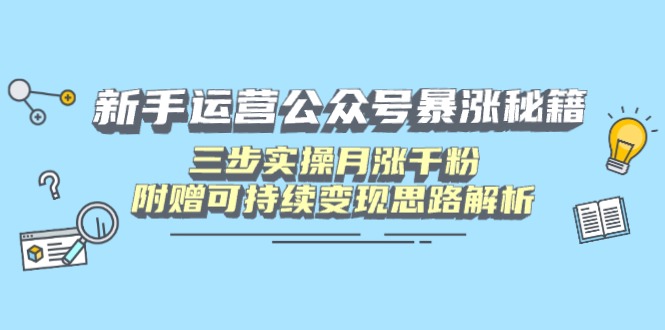 新手运营公众号暴涨秘籍，三步实操月涨千粉，附赠可持续变现思路解析-课程网