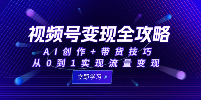 视频号变现全攻略：AI创作+带货技巧，从0到1实现流量变现财创网络学堂-引流教程-网赚教程-副业教程-引流技术-副业-网络赚钱项目课程网