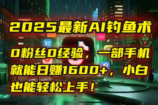 2025最新AI钓鱼术：0粉丝0经验，一部手机就能开启自动赚钱模式！财创网络学堂-引流教程-网赚教程-副业教程-引流技术-副业-网络赚钱项目课程网