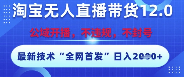 淘宝无人直播带货12.0，最新技术，不封号，不违规，操作简单，开播爆单，日入多张【揭秘】财创网络学堂-引流教程-网赚教程-副业教程-引流技术-副业-网络赚钱项目课程网