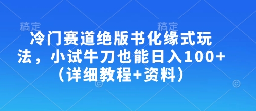 冷门赛道绝版书化缘式玩法，小试牛刀也能日入100+(详细教程+资料)-课程网