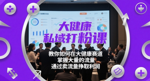 大健康私域打粉课，​教你如何在大健康赛道，掌握大量的流量，通过卖流量挣取利润财创网络学堂-引流教程-网赚教程-副业教程-引流技术-副业-网络赚钱项目课程网