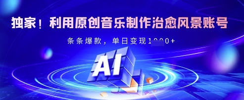 独家！利用原创音乐制作治愈风景账号，条条爆款，单日变现多张-课程网