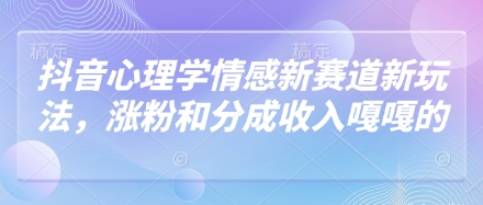 抖音心理学情感新赛道新玩法，涨粉和分成收入嘎嘎的-课程网