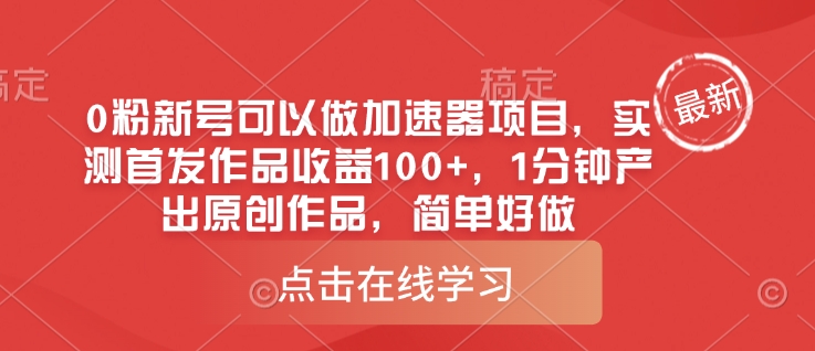 0粉新号可以做的加速器项目，实测首发作品收益100+，1分钟产出原创作品，简单好做-课程网