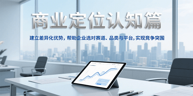 商业定位认知，建立差异化优势，帮助企业选对赛道、品类与平台，实现竞争突围财创网络学堂-引流教程-网赚教程-副业教程-引流技术-副业-网络赚钱项目课程网