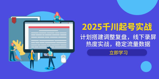 2025千川起号实战，计划搭建调整复盘，线下录屏热度实战，稳定流量数据财创网络学堂-引流教程-网赚教程-副业教程-引流技术-副业-网络赚钱项目课程网