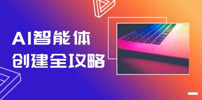 AI智能体创建全攻略，零代码搭建方法，实现工作流自动化，十倍提升效率财创网络学堂-引流教程-网赚教程-副业教程-引流技术-副业-网络赚钱项目课程网