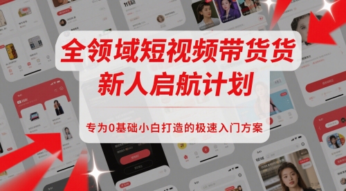 全领域短视频带货新人启航计划，专为0基础小白打造的极速入门方案财创网络学堂-引流教程-网赚教程-副业教程-引流技术-副业-网络赚钱项目课程网