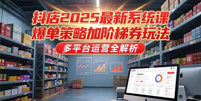 抖店2025最新系统课，爆单策略加阶梯券玩法，多平台运营全解析财创网络学堂-引流教程-网赚教程-副业教程-引流技术-副业-网络赚钱项目课程网