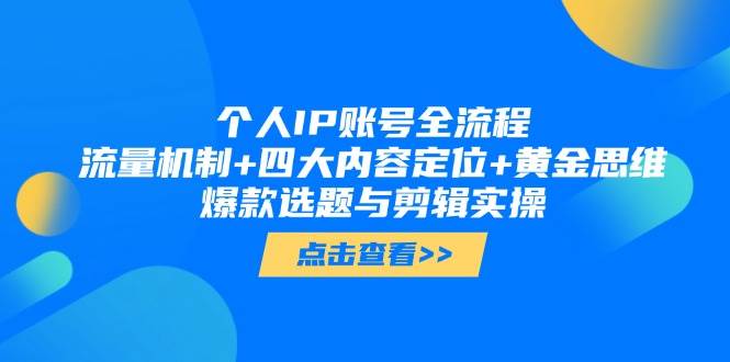个人IP账号全流程：流量机制+四大内容定位+黄金思维, 爆款选题与剪辑实操财创网络学堂-引流教程-网赚教程-副业教程-引流技术-副业-网络赚钱项目课程网