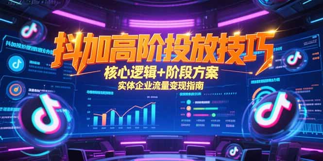 抖加高阶投放技巧，核心逻辑+阶段方案，实体企业流量变现指南财创网络学堂-引流教程-网赚教程-副业教程-引流技术-副业-网络赚钱项目课程网